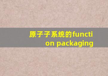 原子子系统的function packaging